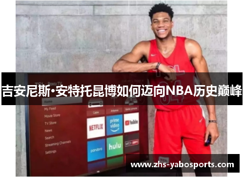 吉安尼斯·安特托昆博如何迈向NBA历史巅峰